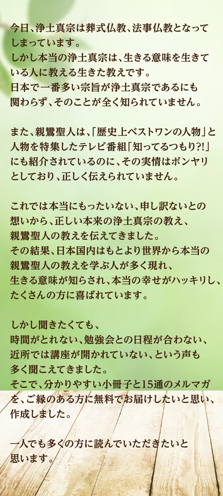 今日、浄土真宗は葬式仏教、法事仏教となってしまっています。しかし本当の浄土真宗は、生きる意味を生きている人に教える生きた教えです。日本で一番多い宗旨が浄土真宗であるにも関わらず、そのことが全く知られていません。